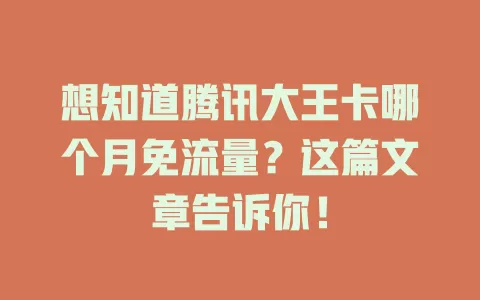 想知道腾讯大王卡哪个月免流量？这篇文章告诉你！