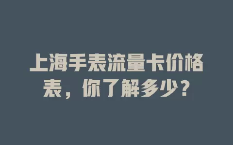 上海手表流量卡价格表，你了解多少？