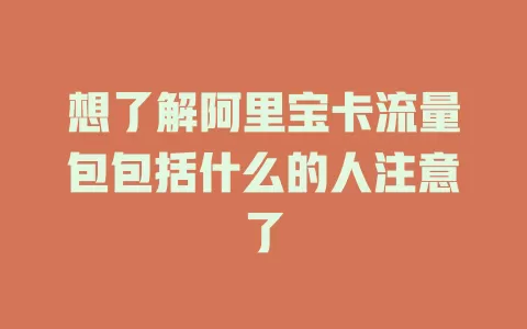 想了解阿里宝卡流量包包括什么的人注意了