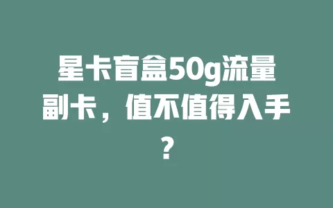 星卡盲盒50g流量副卡，值不值得入手？