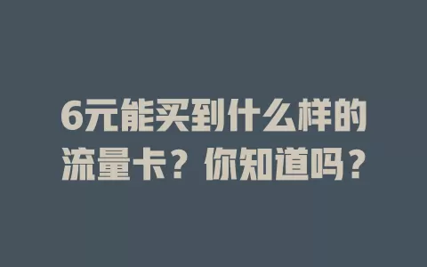 6元能买到什么样的流量卡？你知道吗？