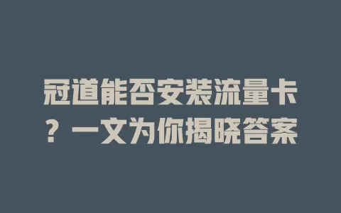 冠道能否安装流量卡？一文为你揭晓答案