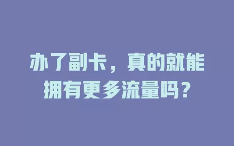 办了副卡，真的就能拥有更多流量吗？