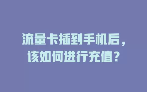 流量卡插到手机后，该如何进行充值？