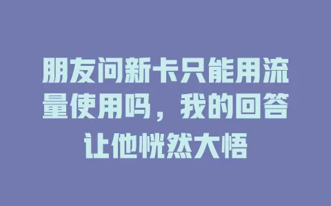 朋友问新卡只能用流量使用吗，我的回答让他恍然大悟
