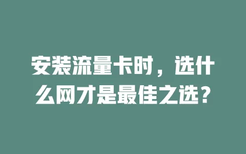 安装流量卡时，选什么网才是最佳之选？