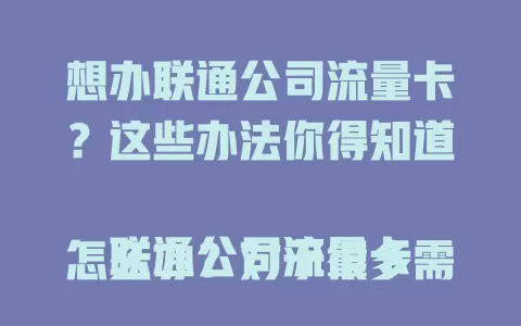 想办联通公司流量卡？这些办法你得知道

联通公司流量卡怎么办？对于很多需要大量流量的用户来说，这是个常见问题。首先要了解自身流量需求，然后对比不同套餐。