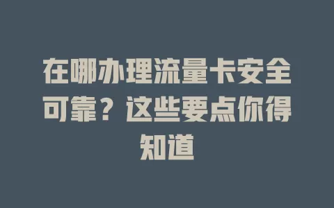 在哪办理流量卡安全可靠？这些要点你得知道