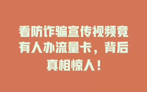 看防诈骗宣传视频竟有人办流量卡，背后真相惊人！
