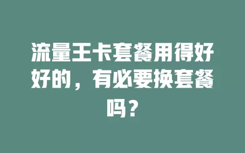 流量王卡套餐用得好好的，有必要换套餐吗？