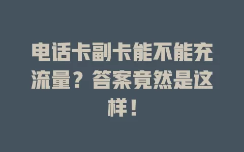 电话卡副卡能不能充流量？答案竟然是这样！