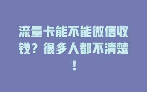 流量卡能不能微信收钱？很多人都不清楚！
