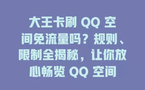 大王卡刷 QQ 空间免流量吗？规则、限制全揭秘，让你放心畅览 QQ 空间动态！