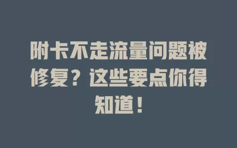 附卡不走流量问题被修复？这些要点你得知道！