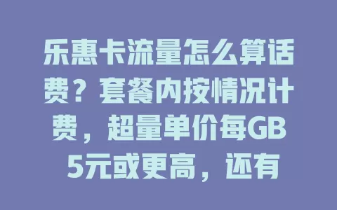 乐惠卡流量怎么算话费？套餐内按情况计费，超量单价每GB 5元或更高，还有特殊时段及活动优惠，快关注避免费用困扰