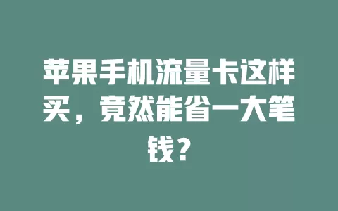 苹果手机流量卡这样买，竟然能省一大笔钱？