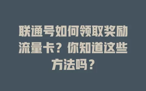 联通号如何领取奖励流量卡？你知道这些方法吗？