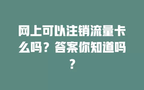 网上可以注销流量卡么吗？答案你知道吗？