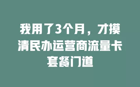 我用了3个月，才摸清民办运营商流量卡套餐门道