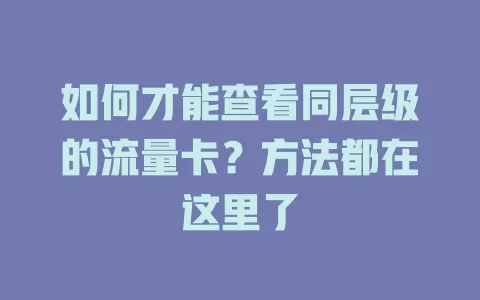 如何才能查看同层级的流量卡？方法都在这里了