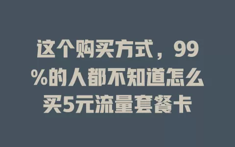 这个购买方式，99%的人都不知道怎么买5元流量套餐卡