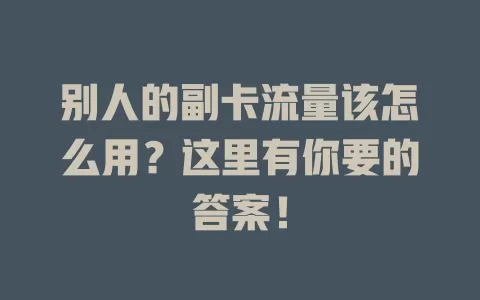 别人的副卡流量该怎么用？这里有你要的答案！