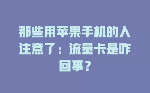 那些用苹果手机的人注意了：流量卡是咋回事？