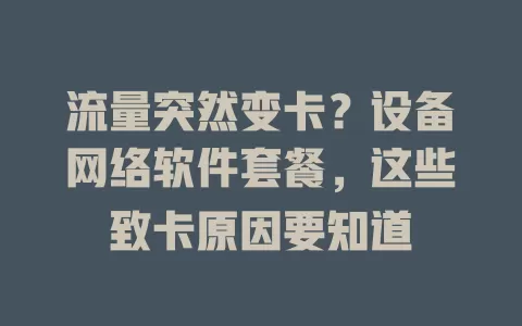流量突然变卡？设备网络软件套餐，这些致卡原因要知道