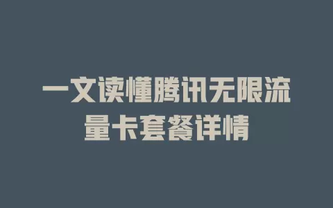 一文读懂腾讯无限流量卡套餐详情