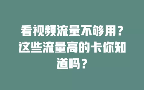 看视频流量不够用？这些流量高的卡你知道吗？