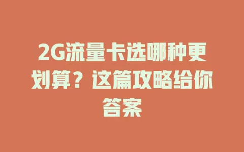 2G流量卡选哪种更划算？这篇攻略给你答案