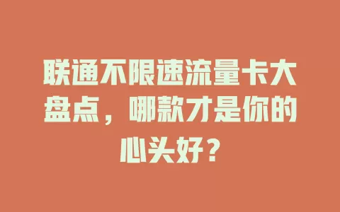 联通不限速流量卡大盘点，哪款才是你的心头好？