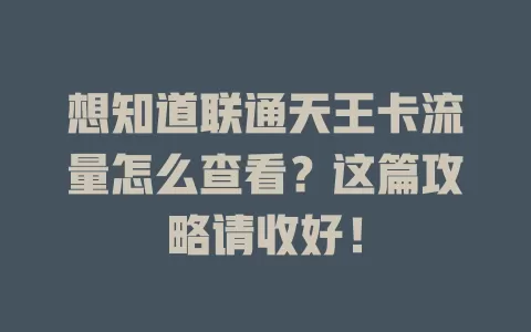 想知道联通天王卡流量怎么查看？这篇攻略请收好！