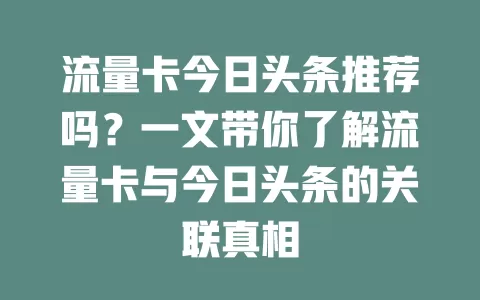 流量卡今日头条推荐吗？一文带你了解流量卡与今日头条的关联真相