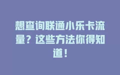 想查询联通小乐卡流量？这些方法你得知道！