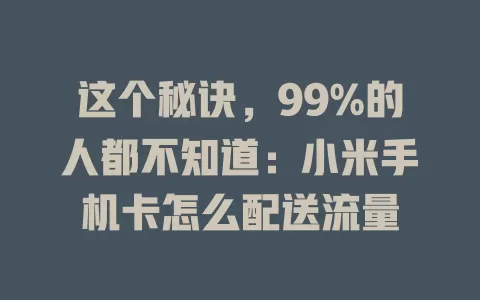 这个秘诀，99%的人都不知道：小米手机卡怎么配送流量