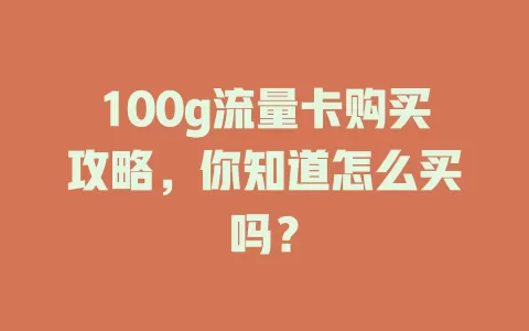 100g流量卡购买攻略，你知道怎么买吗？