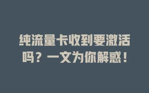 纯流量卡收到要激活吗？一文为你解惑！