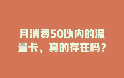 月消费50以内的流量卡，真的存在吗？