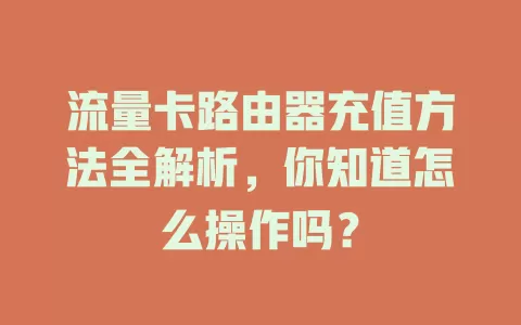 流量卡路由器充值方法全解析，你知道怎么操作吗？