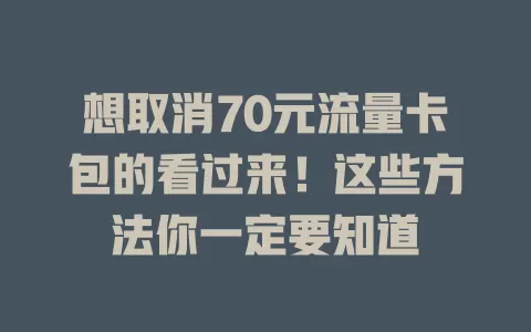 想取消70元流量卡包的看过来！这些方法你一定要知道