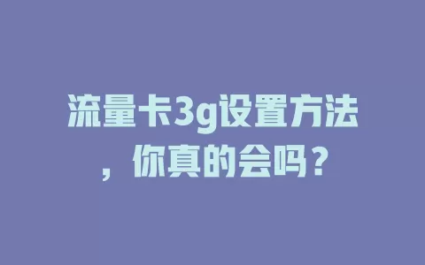 流量卡3g设置方法，你真的会吗？