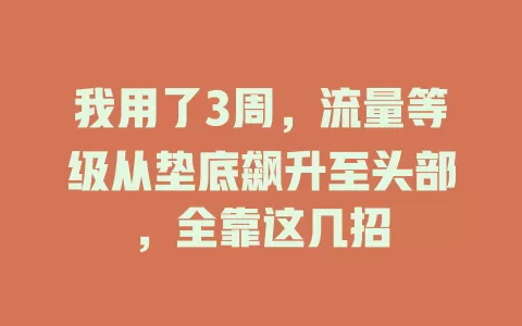 我用了3周，流量等级从垫底飙升至头部，全靠这几招