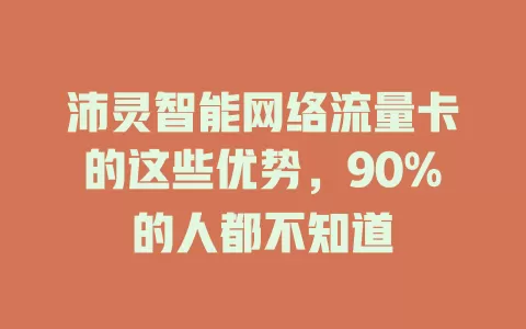 沛灵智能网络流量卡的这些优势，90%的人都不知道
