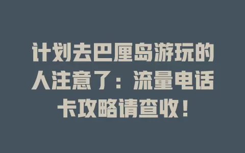 计划去巴厘岛游玩的人注意了：流量电话卡攻略请查收！