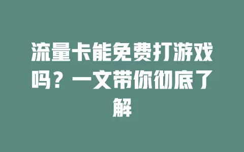 流量卡能免费打游戏吗？一文带你彻底了解