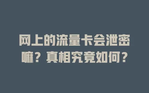 网上的流量卡会泄密嘛？真相究竟如何？