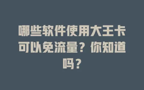 哪些软件使用大王卡可以免流量？你知道吗？