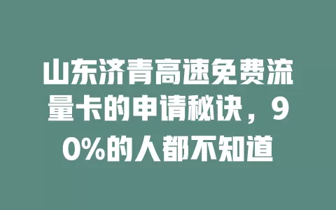 山东济青高速免费流量卡的申请秘诀，90%的人都不知道