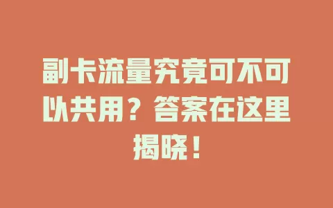 副卡流量究竟可不可以共用？答案在这里揭晓！